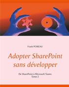 Couverture du livre « Adopter SharePoint sans développer ; de SharePoint à Microsoft Teams t.2 » de Frank Poireau aux éditions Books On Demand
