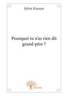 Couverture du livre « Pourquoi tu n'as rien dit grand pere ? » de Sylvie Kienast aux éditions Editions Edilivre