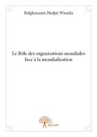 Couverture du livre « Le rôle des organisations mondiales face à la mondialisation » de Belghanami-Nadjat Wassila aux éditions Edilivre