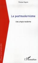 Couverture du livre « Le postmodernisme ; une utopie moderne » de Thomas Seguin aux éditions L'harmattan
