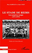 Couverture du livre « Le stade de Reims ; les années tango (1971-1979) » de Marc Barreaud et Alain Colzy aux éditions L'harmattan