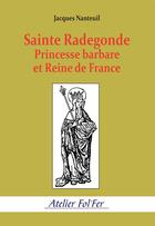 Couverture du livre « Sainte Radegonde. Princesse barbare et Reine de France » de Jacques Nanteuil aux éditions Atelier Fol'fer