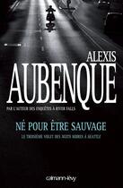 Couverture du livre « Né pour être sauvage » de Alexis Aubenque aux éditions Calmann-levy