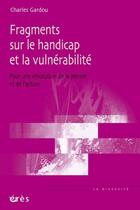 Couverture du livre « Fragments sur le handicap et la vulnérabilité ; pour une révolution de la pensée et de l'action » de Charles Gardou aux éditions Eres