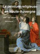 Couverture du livre « La peinture religieuse en Haute-Auvergne, XVII-XX siècle » de Pascale Moulier aux éditions Editions Créer