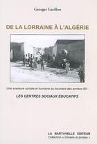 Couverture du livre « De la Lorraine à l'Algérie ; une aventure sociale et humaine au tournant des années soixante, les centre sociaux éducatifs » de Georges Garillon aux éditions La Bartavelle