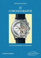Couverture du livre « Le chronographe ; son fonctionnement, sa réparation » de Bernard Humbert aux éditions Watchprint.com