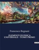 Couverture du livre « ELEMENTI DI FISICA UNIVERSALE - TOMO PRIMO » de Regnani Francesco aux éditions Culturea