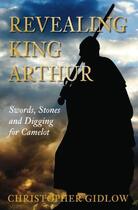 Couverture du livre « Revealing King Arthur » de Gidlow Christopher aux éditions History Press Digital