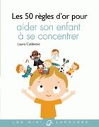 Couverture du livre « Les 50 regles d'or pour aider son enfant a se concentrer » de Laura Caldironi aux éditions Larousse