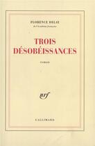 Couverture du livre « Trois désobéissances » de Florence Delay aux éditions Gallimard