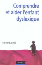 Couverture du livre « Comprendre et aider l'enfant dyslexique » de Bernard Jumel aux éditions Dunod