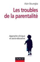 Couverture du livre « Les troubles de la parentalité ; approche clinique et socio-éducative » de Alain Bouregba aux éditions Dunod