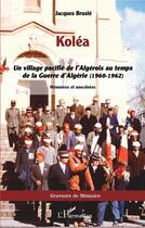 Couverture du livre « Koléa : Un village pacifié de l'Algérois au temps de la Guerre d'Algérie (1960-1962) : mémoires et anecdotes » de Jacques Brusle aux éditions L'harmattan