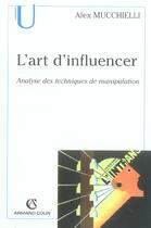 Couverture du livre « L'Art D'Influencer, Analyse Des Techniques De Manipulation » de Alex Mucchielli aux éditions Armand Colin