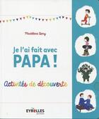 Couverture du livre « Je l'ai fait avec papa ; activités de découvertes » de Madeleine Deny aux éditions Eyrolles