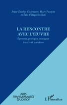 Couverture du livre « La rencontre avec l'oeuvre ; éprouver, pratiquer, enseigner les arts et la culture » de Eric Villagordo et Jean-Charles Chabanne et Marc Parayre aux éditions Editions L'harmattan