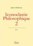 Couverture du livre « Iconoclastie philosophique 2 » de James Simhoun aux éditions Amalthee