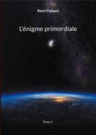 Couverture du livre « L'énigme primordiale : Tome 1 » de Remi Flahaut aux éditions Books On Demand