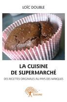 Couverture du livre « La cuisine de supermarché ; des recettes originales au pays des marques » de Loic Double aux éditions Edilivre