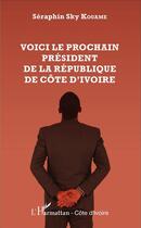 Couverture du livre « Voici le prochain Président de la République de Côte d'Ivoire » de Seraphin Sky Kouame aux éditions L'harmattan