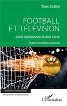 Couverture du livre « Football et télévision ou la métaphore du but en or » de Theo Colliat aux éditions L'harmattan