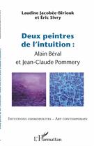 Couverture du livre « Deux peintres de l'intuition ; Alain Béral et Jean-Claude Pommery » de Eric Sivry et Laudine Jacobee-Biriouk aux éditions L'harmattan