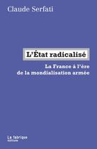 Couverture du livre « L'Etat radicalisé ; la France à l'ère de la mondialisation armée » de Claude Serfati aux éditions Fabrique