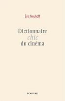 Couverture du livre « Dictionnaire chic du cinéma » de Eric Neuhoff aux éditions Ecriture