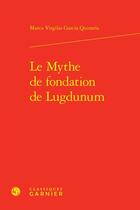 Couverture du livre « Le mythe de fondation de Lugdunum » de Marco Virgilio Garcia Quintela aux éditions Classiques Garnier