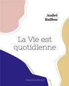 Couverture du livre « La vie est quotidienne » de Andre Baillon aux éditions Hesiode