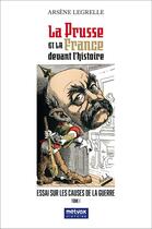 Couverture du livre « La Prusse et la France devant l'histoire - : Essai sur les causes de la guerre - tome I » de Arsene Legrelle aux éditions Metvox