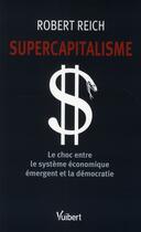 Couverture du livre « Supercapitalisme ; le choc entre le système économique émergent et la démocratie » de Robert Reich aux éditions Vuibert