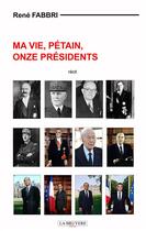 Couverture du livre « Ma vie, Pétain, onze présidents » de Rene Fabbri aux éditions La Bruyere