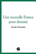 Couverture du livre « Une nouvelle France pour demain » de Claude Chinardet aux éditions Editions Du Panthéon