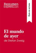 Couverture du livre « El mundo de ayer de Stefan Zweig (Guia de lectura) : Resumen y analisis completo » de Resumenexpress aux éditions Resumenexpress