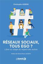 Couverture du livre « Réseaux sociaux, tous égo ? libre ou otage du regard des autres » de Christophe Assens aux éditions De Boeck Superieur