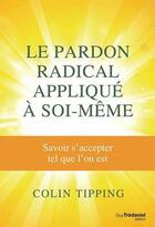 Couverture du livre « Le pardon radical appliqué à soi-même ; savoir s'accepter tel que l'on est » de Colin C. Tipping aux éditions Guy Trédaniel