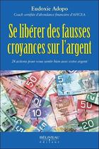 Couverture du livre « Se libérer des fausses croyances sur l'argent : 24 actions pour vous sentir bien avec votre argent » de Eudoxie Adopo aux éditions Beliveau