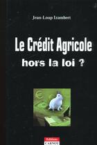 Couverture du livre « Le Credit Agricole Hors La Loi » de Jean-Loup Izambert aux éditions Carnot