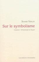 Couverture du livre « Sur le symbolisme ; Cassirer, Whitehead et Ruyer » de Xavier Verley aux éditions Chromatika