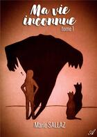 Couverture du livre « Ma vie inconnue - Tome 1 » de Marie Sallaz aux éditions Atramenta