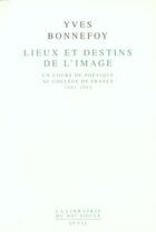 Couverture du livre « Lieux et destins de l'image - un cours de poetique au college de france 1981-1993 » de Yves Bonnefoy aux éditions Seuil