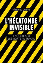 Couverture du livre « L'hécatombe invisible : enquête sur les morts au travail » de Matthieu Lepine aux éditions Seuil
