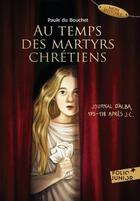 Couverture du livre « Au temps des martyrs chrétiens : journal d'Alba, 175-178 après J.-C. » de Paule Du Bouchet aux éditions Gallimard-jeunesse