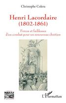 Couverture du livre « Henri Lacordaire (1802-1861) : forces et faiblesses d'un combat pour un renouveau chrétien » de Christophe Colera aux éditions L'harmattan