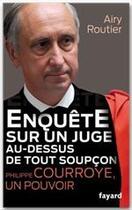 Couverture du livre « Enquête sur un juge au-dessus de tout soupçon ; Philippe Courroye, un pouvoir » de Airy Routier aux éditions Fayard