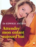 Couverture du livre « Attendre Mon Enfant Aujourd'Hui » de Edwige Antier aux éditions Fixot