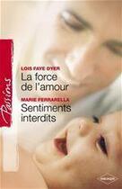 Couverture du livre « La force de l'amour ; sentiments interdits » de Lois Faye Dyer et Marie Ferrarella aux éditions Harlequin