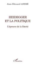 Couverture du livre « Heidegger et la politique ; l'épreuve de la liberté » de Jean-Edouard Andre aux éditions Editions L'harmattan